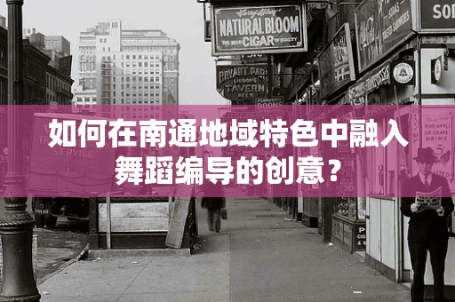 如何在南通地域特色中融入舞蹈编导的创意？