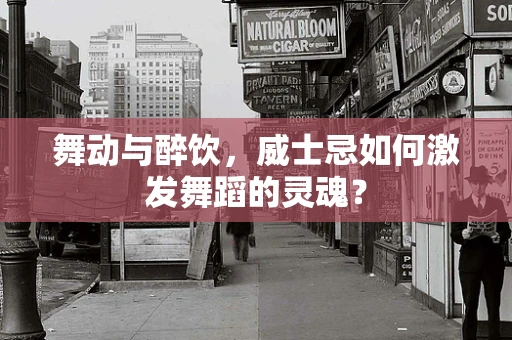 舞动与醉饮，威士忌如何激发舞蹈的灵魂？