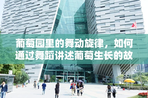 葡萄园里的舞动旋律，如何通过舞蹈讲述葡萄生长的故事？