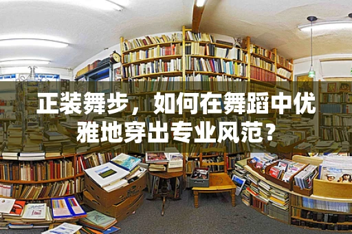 正装舞步，如何在舞蹈中优雅地穿出专业风范？