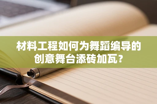 材料工程如何为舞蹈编导的创意舞台添砖加瓦？