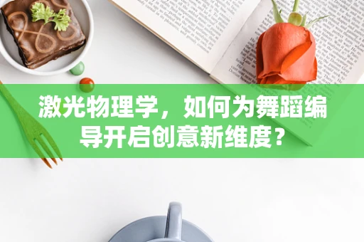激光物理学，如何为舞蹈编导开启创意新维度？