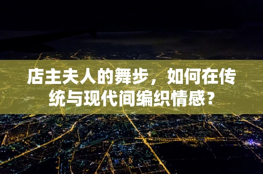 店主夫人的舞步，如何在传统与现代间编织情感？