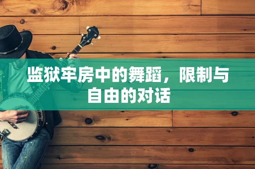 监狱牢房中的舞蹈，限制与自由的对话