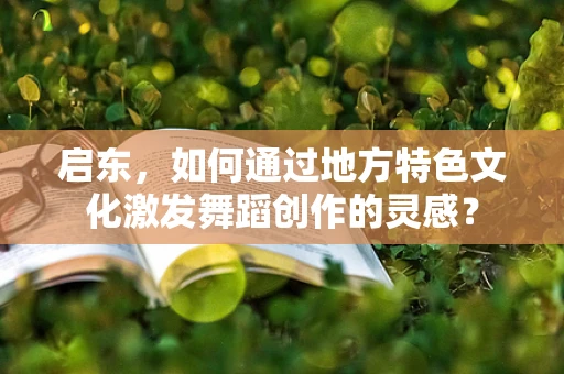启东，如何通过地方特色文化激发舞蹈创作的灵感？