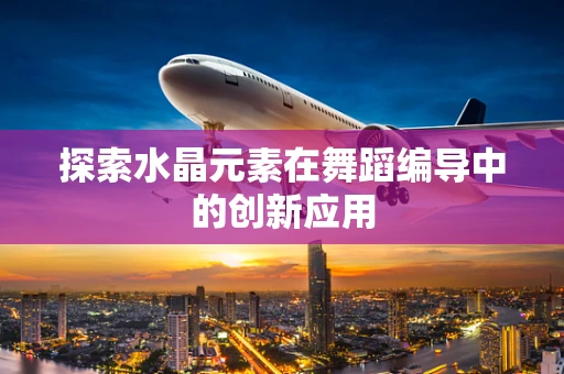 探索水晶元素在舞蹈编导中的创新应用