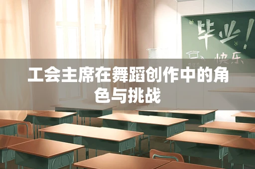 工会主席在舞蹈创作中的角色与挑战
