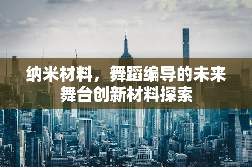 纳米材料，舞蹈编导的未来舞台创新材料探索