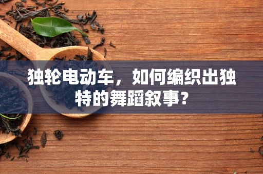 独轮电动车，如何编织出独特的舞蹈叙事？