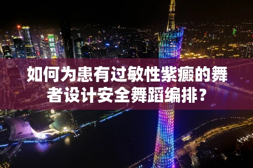 如何为患有过敏性紫癜的舞者设计安全舞蹈编排？