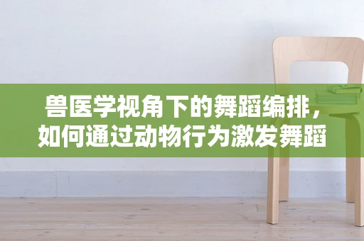 兽医学视角下的舞蹈编排，如何通过动物行为激发舞蹈灵感？