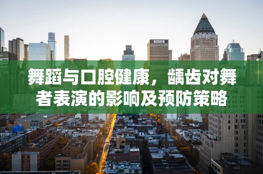 舞蹈与口腔健康，龋齿对舞者表演的影响及预防策略