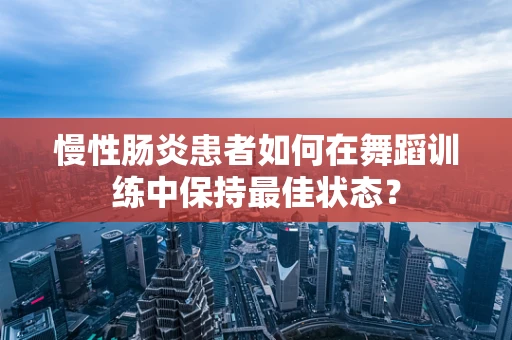 慢性肠炎患者如何在舞蹈训练中保持最佳状态？