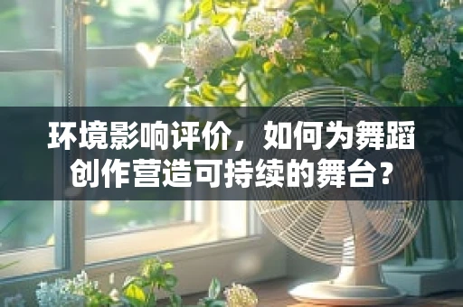环境影响评价，如何为舞蹈创作营造可持续的舞台？