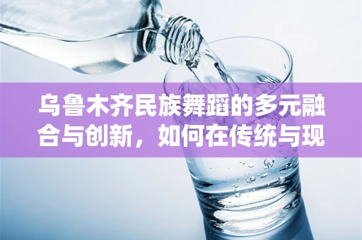乌鲁木齐民族舞蹈的多元融合与创新，如何在传统与现代间找到平衡？