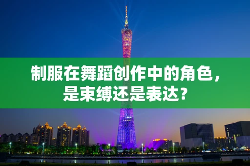 制服在舞蹈创作中的角色，是束缚还是表达？