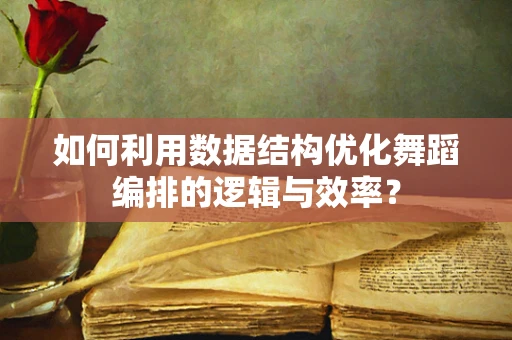 如何利用数据结构优化舞蹈编排的逻辑与效率？