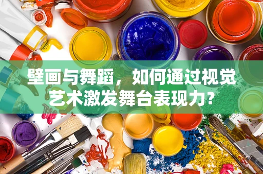 壁画与舞蹈，如何通过视觉艺术激发舞台表现力？