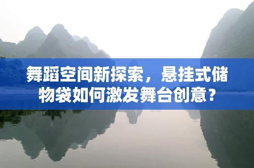 舞蹈空间新探索，悬挂式储物袋如何激发舞台创意？