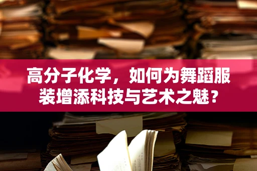 高分子化学，如何为舞蹈服装增添科技与艺术之魅？