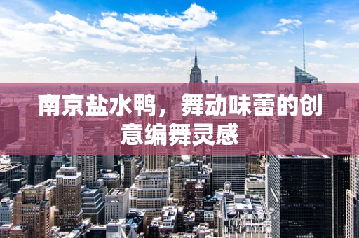 南京盐水鸭，舞动味蕾的创意编舞灵感