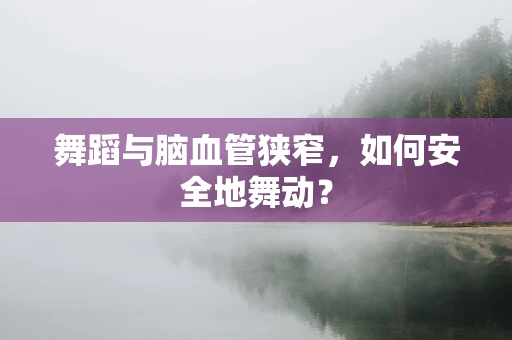 舞蹈与脑血管狭窄，如何安全地舞动？