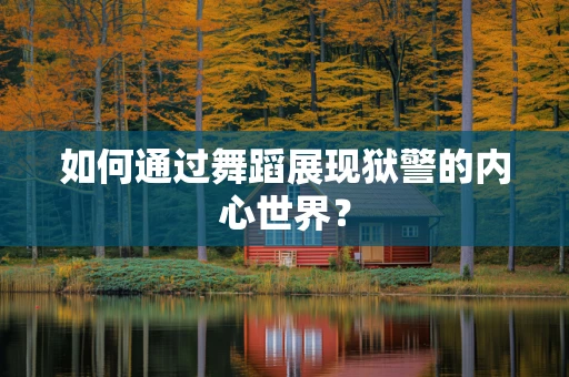 如何通过舞蹈展现狱警的内心世界？