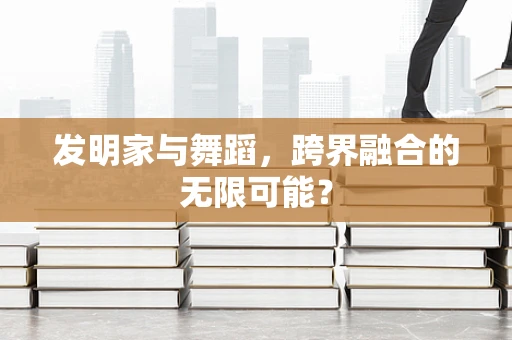 发明家与舞蹈，跨界融合的无限可能？