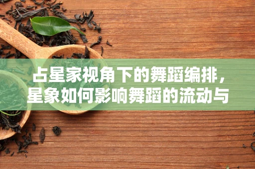 占星家视角下的舞蹈编排，星象如何影响舞蹈的流动与韵律？