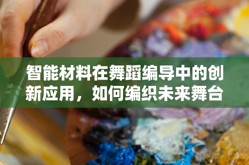 智能材料在舞蹈编导中的创新应用，如何编织未来舞台的梦幻织锦？