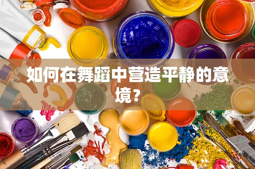 如何在舞蹈中营造平静的意境？