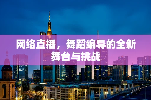 网络直播，舞蹈编导的全新舞台与挑战
