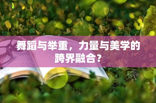 舞蹈与举重，力量与美学的跨界融合？