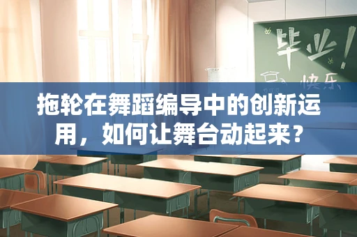 拖轮在舞蹈编导中的创新运用，如何让舞台动起来？