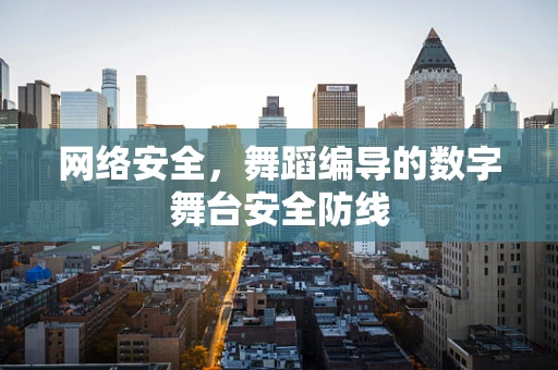 网络安全，舞蹈编导的数字舞台安全防线