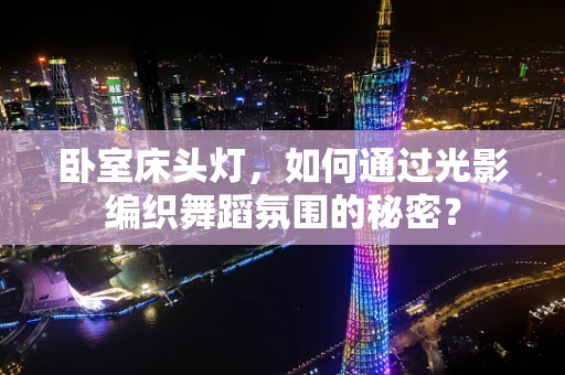 卧室床头灯，如何通过光影编织舞蹈氛围的秘密？