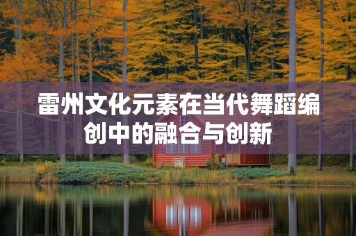 雷州文化元素在当代舞蹈编创中的融合与创新