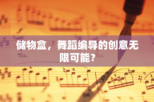 储物盒，舞蹈编导的创意无限可能？