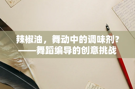 辣椒油，舞动中的调味剂？——舞蹈编导的创意挑战