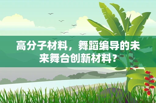 高分子材料，舞蹈编导的未来舞台创新材料？