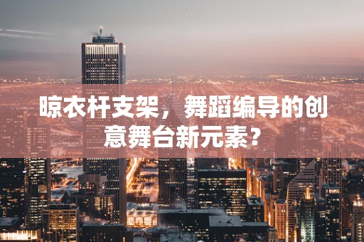 晾衣杆支架，舞蹈编导的创意舞台新元素？