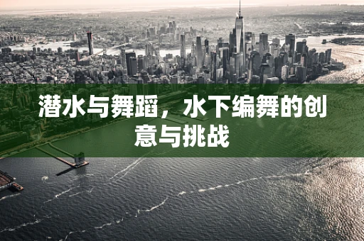潜水与舞蹈，水下编舞的创意与挑战