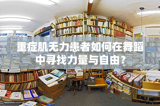 重症肌无力患者如何在舞蹈中寻找力量与自由？