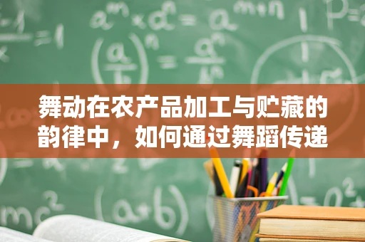 舞动在农产品加工与贮藏的韵律中，如何通过舞蹈传递食品安全信息？
