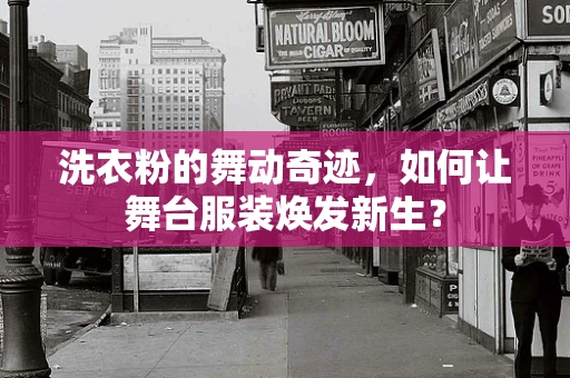 洗衣粉的舞动奇迹，如何让舞台服装焕发新生？
