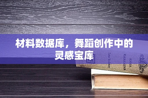 材料数据库，舞蹈创作中的灵感宝库