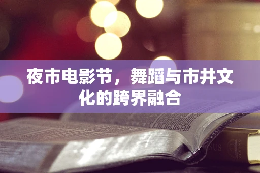 夜市电影节，舞蹈与市井文化的跨界融合