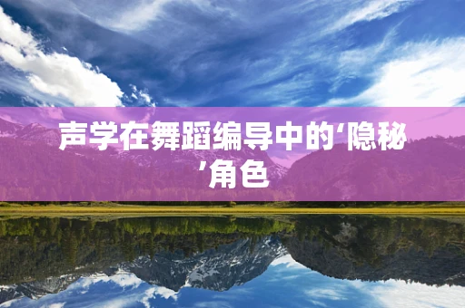 声学在舞蹈编导中的‘隐秘’角色