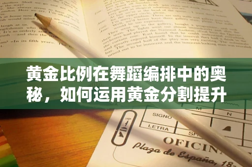 黄金比例在舞蹈编排中的奥秘，如何运用黄金分割提升舞台效果？