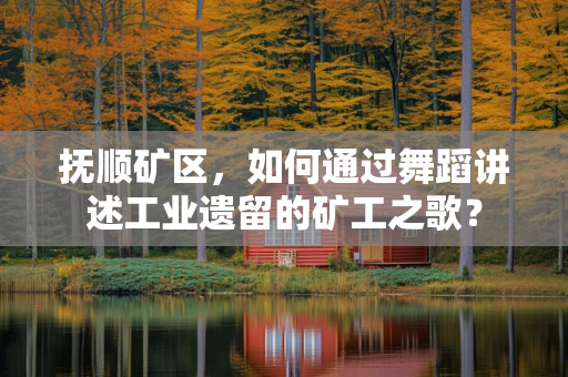 抚顺矿区，如何通过舞蹈讲述工业遗留的矿工之歌？